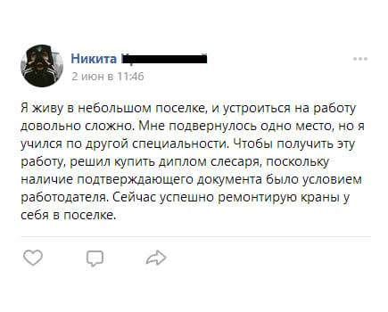 Я живу в небольшом поселке, и устроиться на работу довольно сложно. Мне подвернулось одно место, но я учился по другой специальности. Чтобы получить эту работу, решил купить диплом слесаря,
        поскольку наличие подтверждающего документа было условием работодателя. Сейчас успешно ремонтирую краны у себя в поселке.